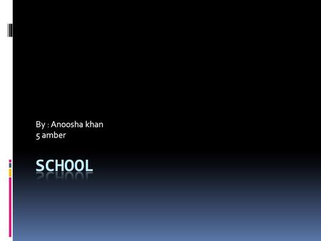 By : Anoosha khan 5 amber. School My school name is Beaconhous e school system, main campus Multan.