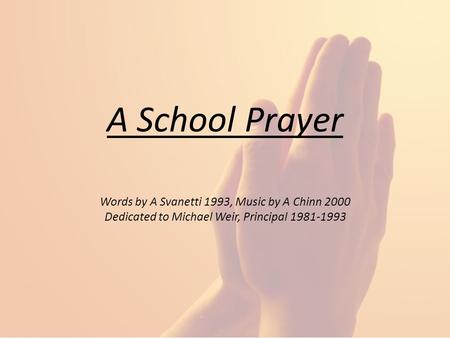 A School Prayer Words by A Svanetti 1993, Music by A Chinn 2000 Dedicated to Michael Weir, Principal 1981-1993.