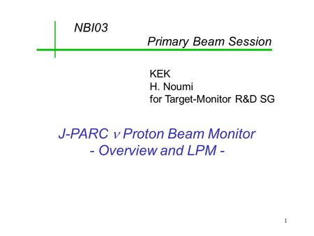 1 J-PARC Proton Beam Monitor - Overview and LPM - NBI03 Primary Beam Session KEK H. Noumi for Target-Monitor R&D SG.
