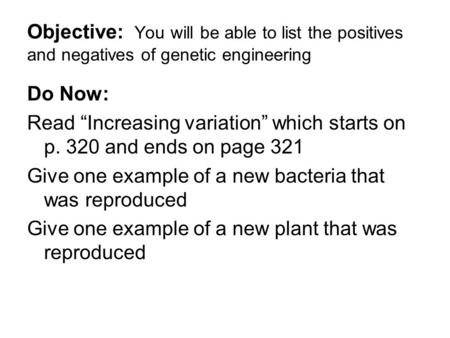 Objective: You will be able to list the positives and negatives of genetic engineering Do Now: Read “Increasing variation” which starts on p. 320 and ends.
