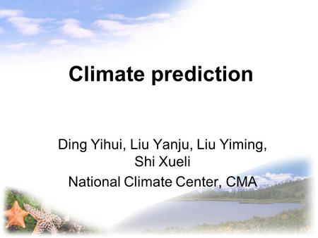 Climate prediction Ding Yihui, Liu Yanju, Liu Yiming, Shi Xueli National Climate Center, CMA.