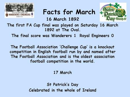 Facts for March 16 March 1892 The first FA Cup final was played on Saturday 16 March 1892 at The Oval. The final score was Wanderers 1 Royal Engineers.