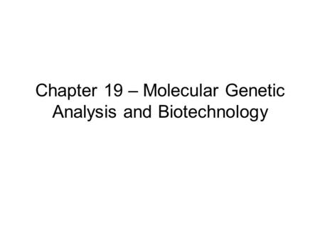 Chapter 19 – Molecular Genetic Analysis and Biotechnology