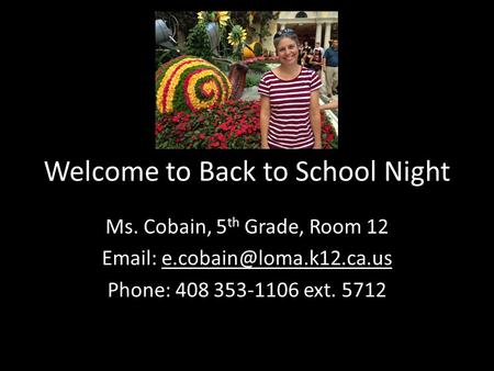 Welcome to Back to School Night Ms. Cobain, 5 th Grade, Room 12   Phone: 408 353-1106 ext. 5712.
