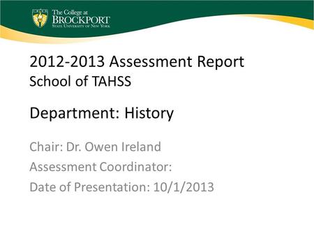 2012-2013 Assessment Report School of TAHSS Department: History Chair: Dr. Owen Ireland Assessment Coordinator: Date of Presentation: 10/1/2013.