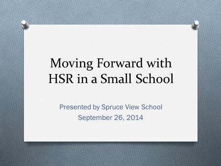 Moving Forward with HSR in a Small School Presented by Spruce View School September 26, 2014.
