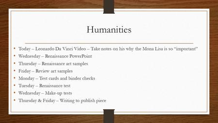 Humanities Today – Leonardo Da Vinci Video – Take notes on his why the Mona Lisa is so “important” Wednesday – Renaissance PowerPoint Thursday – Renaissance.