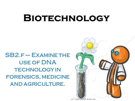 Biotechnology SB2.f – Examine the use of DNA technology in forensics, medicine and agriculture.