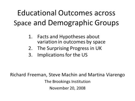 Educational Outcomes across Space and Demographic Groups 1.Facts and Hypotheses about variation in outcomes by space 2.The Surprising Progress in UK 3.Implications.