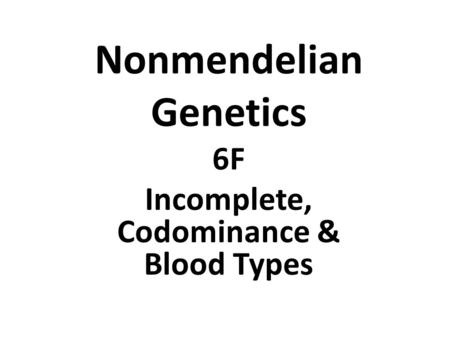 Nonmendelian Genetics 6F Incomplete, Codominance & Blood Types.