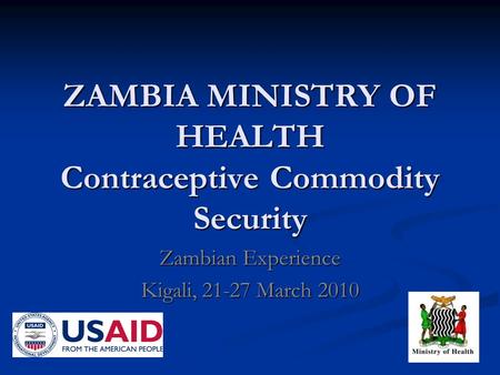 ZAMBIA MINISTRY OF HEALTH Contraceptive Commodity Security Zambian Experience Kigali, 21-27 March 2010.