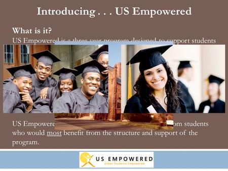 What is it? US Empowered is a three-year program designed to support students committed to attending – and succeeding in – a four-year college. The three.