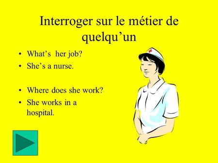 Interroger sur le métier de quelqu’un What’s her job? She’s a nurse. Where does she work? She works in a hospital.