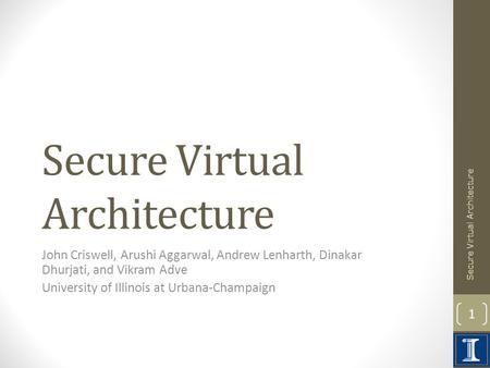 Secure Virtual Architecture John Criswell, Arushi Aggarwal, Andrew Lenharth, Dinakar Dhurjati, and Vikram Adve University of Illinois at Urbana-Champaign.
