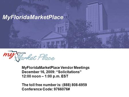 MyFloridaMarketPlace MyFloridaMarketPlace Vendor Meetings December 16, 2009: “Solicitations” 12:00 noon – 1:00 p.m. EST The toll free number is: (888)