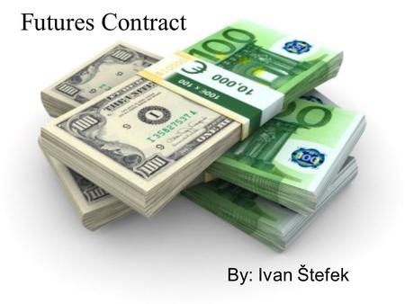 Futures Contract By: Ivan Štefek. Futures Contract In finance, a futures contract is a standardized contract, traded on a futures exchange, to buy or.