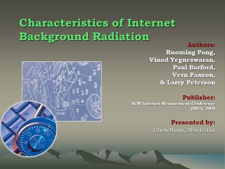 Characteristics of Internet Background Radiation Authors: Ruoming Pang, Vinod Yegneswaran, Paul Barford, Vern Paxson, & Larry Peterson & Larry Peterson.