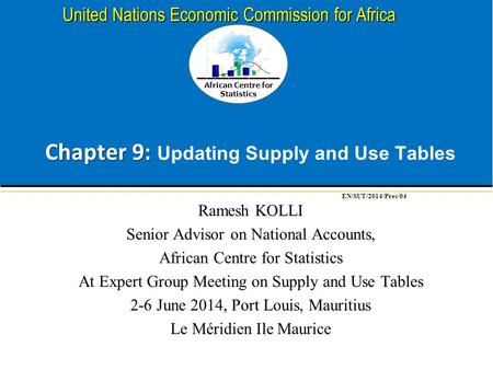 African Centre for Statistics United Nations Economic Commission for Africa Chapter 9: Chapter 9: Updating Supply and Use Tables Ramesh KOLLI Senior Advisor.