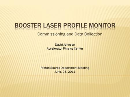 Commissioning and Data Collection David Johnson Accelerator Physics Center Proton Source Department Meeting June, 23, 2011.