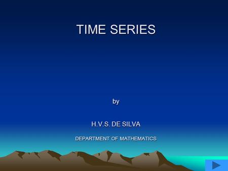 TIME SERIES by H.V.S. DE SILVA DEPARTMENT OF MATHEMATICS