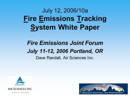 1 July 12, 2006/10a Fire Emissions Tracking System White Paper Fire Emissions Joint Forum July 11-12, 2006 Portland, OR Dave Randall, Air Sciences Inc.