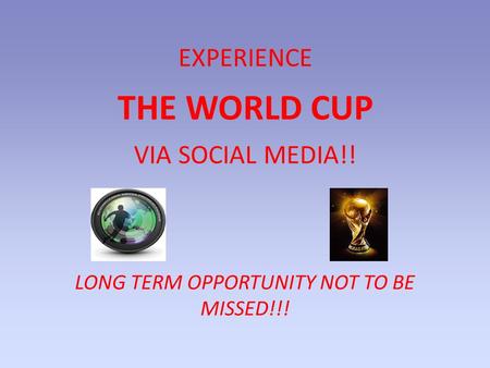 LONG TERM OPPORTUNITY NOT TO BE MISSED!!! EXPERIENCE THE WORLD CUP VIA SOCIAL MEDIA!!
