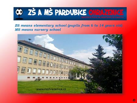 ZS means elementary school (pupils from 6 to 14 years old) MS means nursery school www.zsohrazenice.cz ©