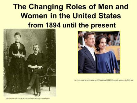 The Changing Roles of Men and Women in the United States from 1894 until the present  ttp://cdn.buzznet.com/media-cdn/jj1/headlines/2009/01/brad-pitt-sag-awards-2009.jpg.