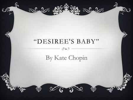 “DESIREE'S BABY” By Kate Chopin.  Writing captured essence of life in Louisiana  Themes of her writing: nature of marriage, racial prejudice, and women’s.