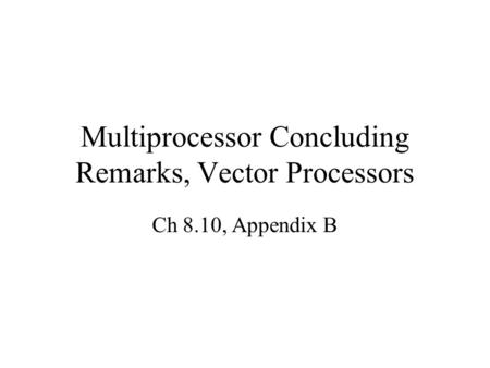 Multiprocessor Concluding Remarks, Vector Processors Ch 8.10, Appendix B.
