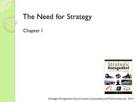Strategic Management: Value Creation, Sustainability, and Performance, 3e, 2014 The Need for Strategy Chapter 1.
