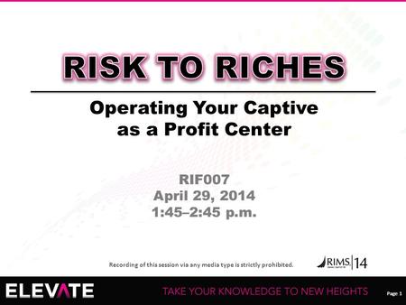 Page 1 Recording of this session via any media type is strictly prohibited. Page 1 Operating Your Captive as a Profit Center RIF007 April 29, 2014 1:45–2:45.