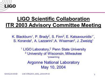 G040241-00-D LSC ITR2003, ANL, 2004-05-10 1 LIGO Scientific Collaboration ITR 2003 Advisory Committee Meeting K. Blackburn 1, P. Brady 2, S. Finn 3, E.