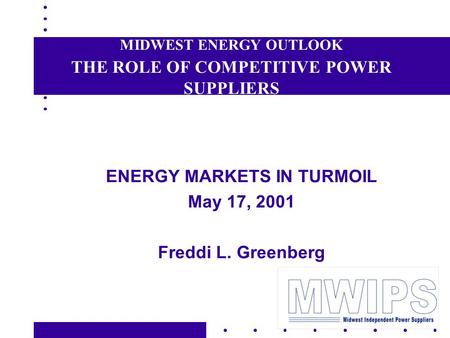 MIDWEST ENERGY OUTLOOK THE ROLE OF COMPETITIVE POWER SUPPLIERS ENERGY MARKETS IN TURMOIL May 17, 2001 Freddi L. Greenberg.