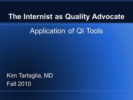 The Internist as Quality Advocate Application of QI Tools Kim Tartaglia, MD Fall 2010.