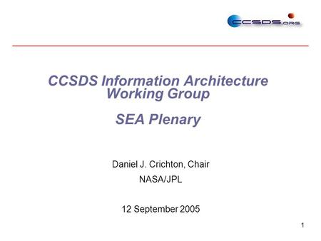 1 CCSDS Information Architecture Working Group SEA Plenary Daniel J. Crichton, Chair NASA/JPL 12 September 2005.