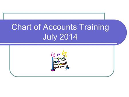 Chart of Accounts Training July 2014. Why a Uniform Chart? Provides the Legislature, general public, and other agencies with a consistent guideline of.