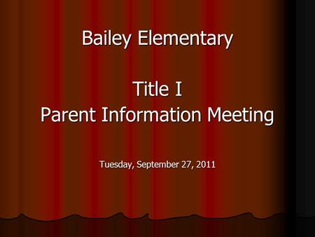 Bailey Elementary Title I Parent Information Meeting Tuesday, September 27, 2011.