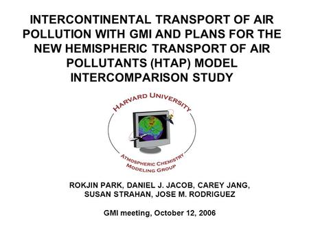 INTERCONTINENTAL TRANSPORT OF AIR POLLUTION WITH GMI AND PLANS FOR THE NEW HEMISPHERIC TRANSPORT OF AIR POLLUTANTS (HTAP) MODEL INTERCOMPARISON STUDY ROKJIN.