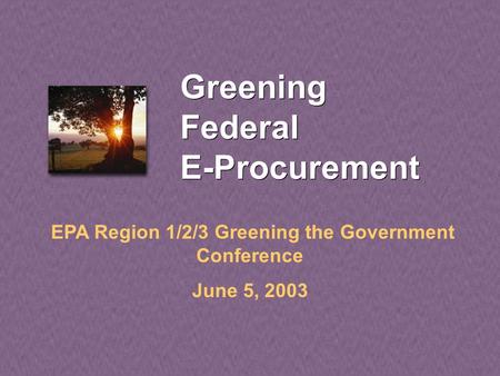 Greening Federal E-Procurement EPA Region 1/2/3 Greening the Government Conference June 5, 2003.