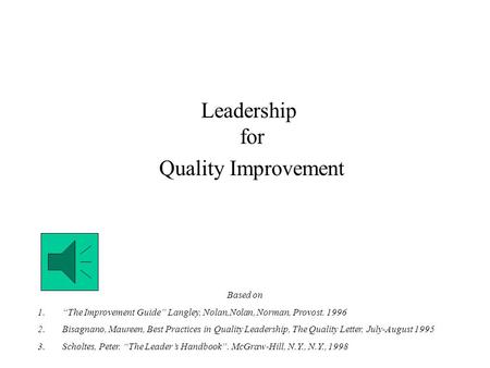 Leadership for Quality Improvement Based on 1.“The Improvement Guide” Langley, Nolan,Nolan, Norman, Provost. 1996 2.Bisagnano, Maureen, Best Practices.