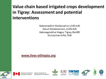 Value chain based irrigated crops development in Tigray: Assessment and potential interventions www.lives-ethiopia.org Gebremedhin Woldewahid, LIVES-ILRI.