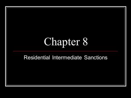 Chapter 8 Residential Intermediate Sanctions. Introduction Intermediate Sanctions are sentencing options between prison and probation that provide punishment.