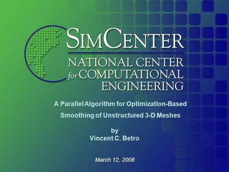 March 12, 2008 A Parallel Algorithm for Optimization-Based Smoothing of Unstructured 3-D Meshes by Vincent C. Betro.