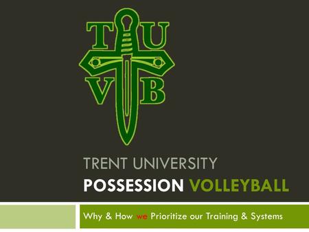 Why & How we Prioritize our Training & Systems TRENT UNIVERSITY POSSESSION VOLLEYBALL.