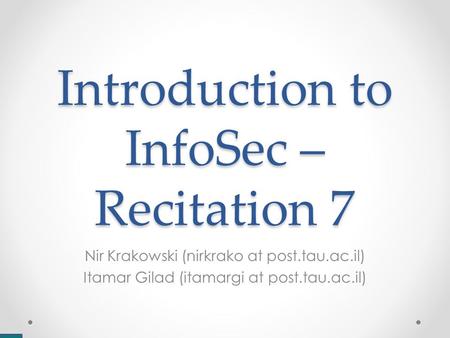Introduction to InfoSec – Recitation 7 Nir Krakowski (nirkrako at post.tau.ac.il) Itamar Gilad (itamargi at post.tau.ac.il)