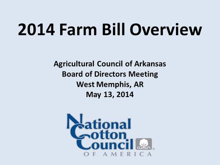 2014 Farm Bill Overview Agricultural Council of Arkansas Board of Directors Meeting West Memphis, AR May 13, 2014.