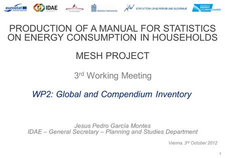 1 PRODUCTION OF A MANUAL FOR STATISTICS ON ENERGY CONSUMPTION IN HOUSEHOLDS MESH PROJECT 3 rd Working Meeting Vienna, 3 rd October 2012 WP2: Global and.