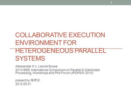 COLLABORATIVE EXECUTION ENVIRONMENT FOR HETEROGENEOUS PARALLEL SYSTEMS Aleksandar Ili´c, Leonel Sousa 2010 IEEE International Symposium on Parallel & Distributed.