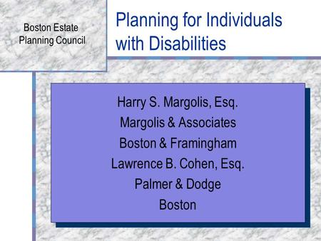 Planning for Individuals with Disabilities Boston Estate Planning Council Harry S. Margolis, Esq. Margolis & Associates Boston & Framingham Lawrence B.
